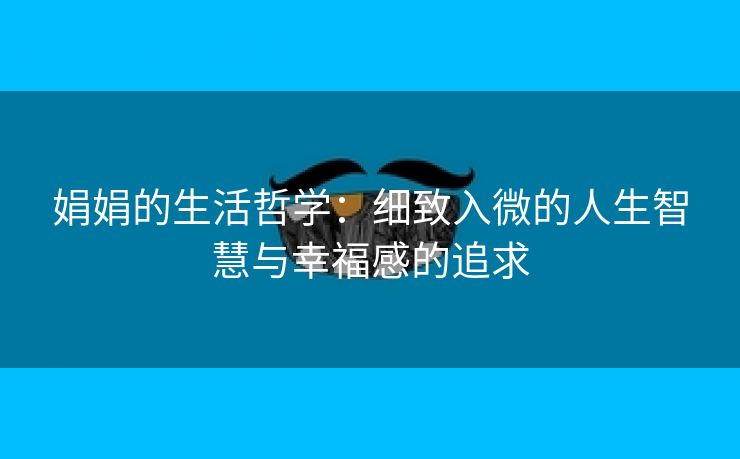 娟娟的生活哲学：细致入微的人生智慧与幸福感的追求
