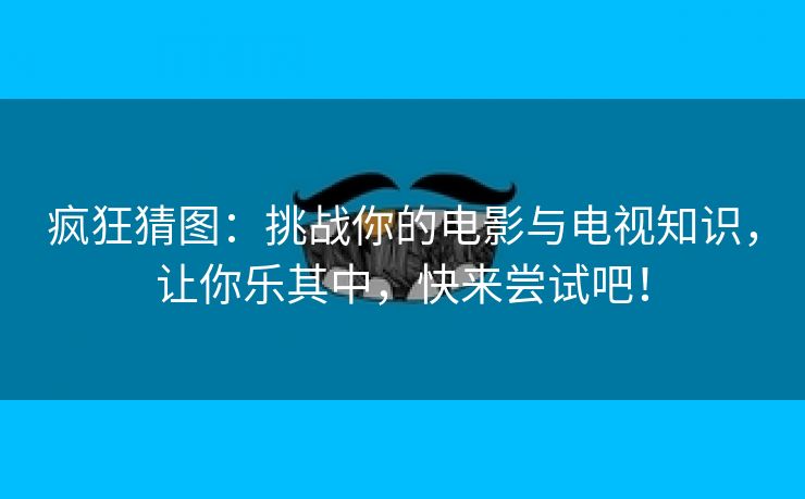 疯狂猜图：挑战你的电影与电视知识，让你乐其中，快来尝试吧！
