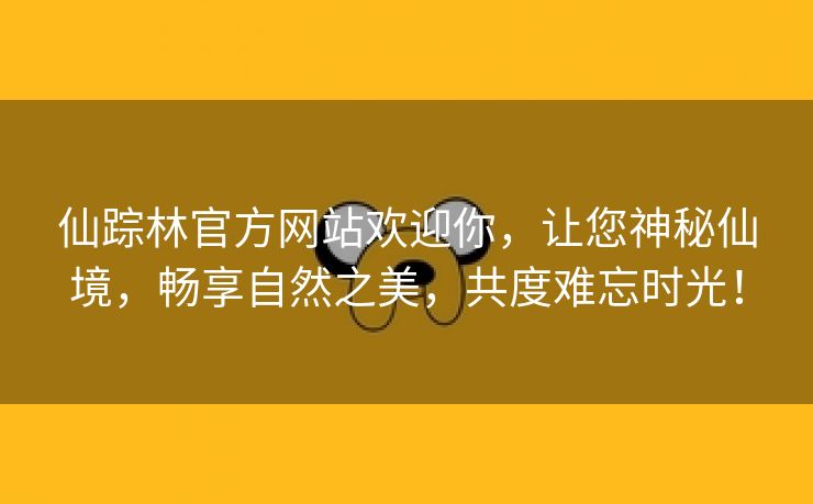 仙踪林官方网站欢迎你，让您神秘仙境，畅享自然之美，共度难忘时光！