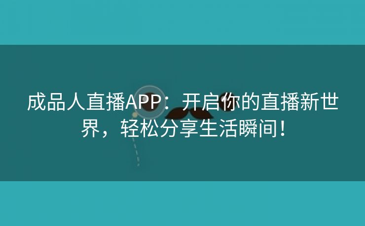 成品人直播APP：开启你的直播新世界，轻松分享生活瞬间！