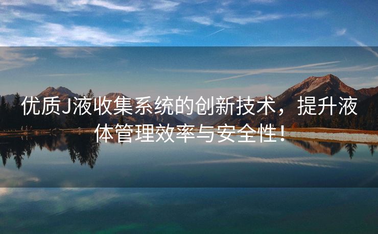 优质J液收集系统的创新技术，提升液体管理效率与安全性！