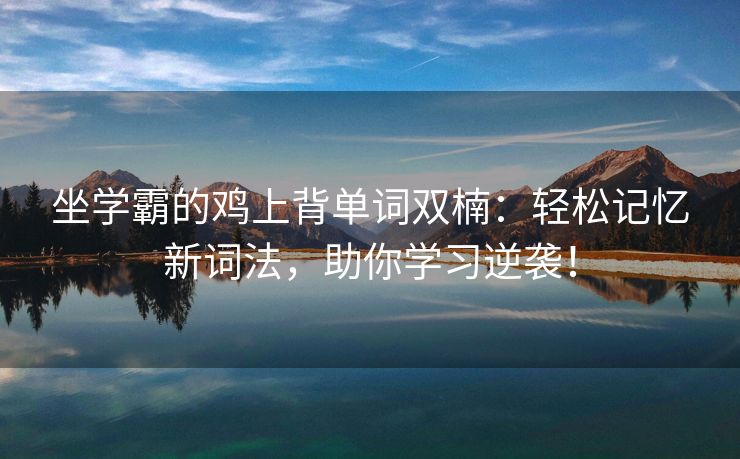 坐学霸的鸡上背单词双楠：轻松记忆新词法，助你学习逆袭！