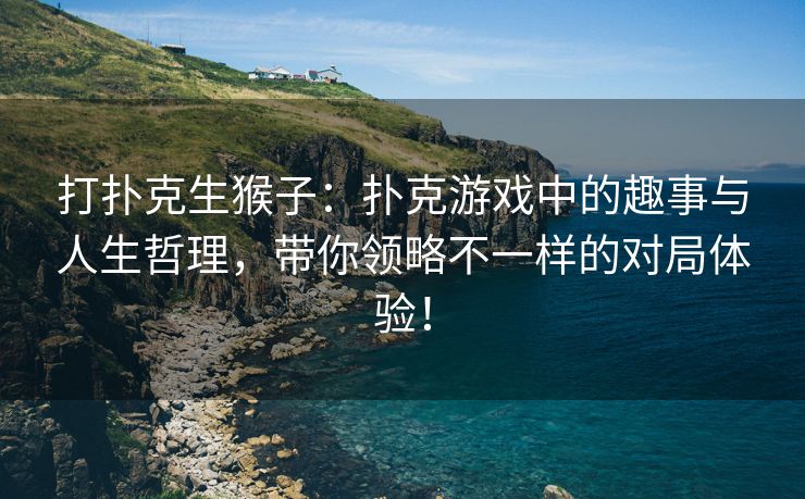 打扑克生猴子：扑克游戏中的趣事与人生哲理，带你领略不一样的对局体验！