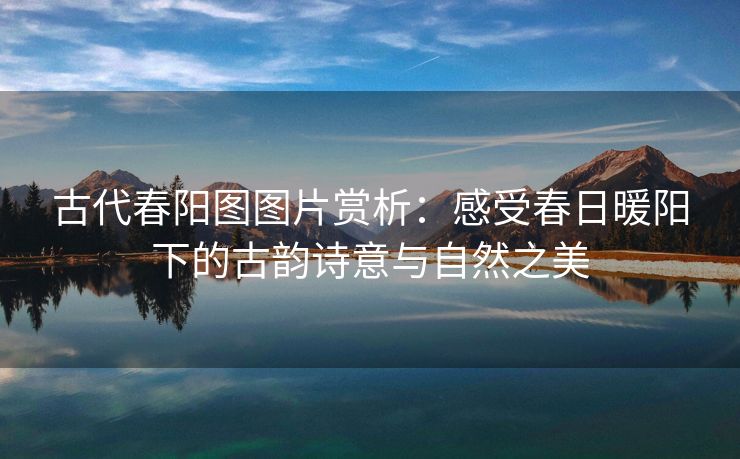 古代春阳图图片赏析：感受春日暖阳下的古韵诗意与自然之美