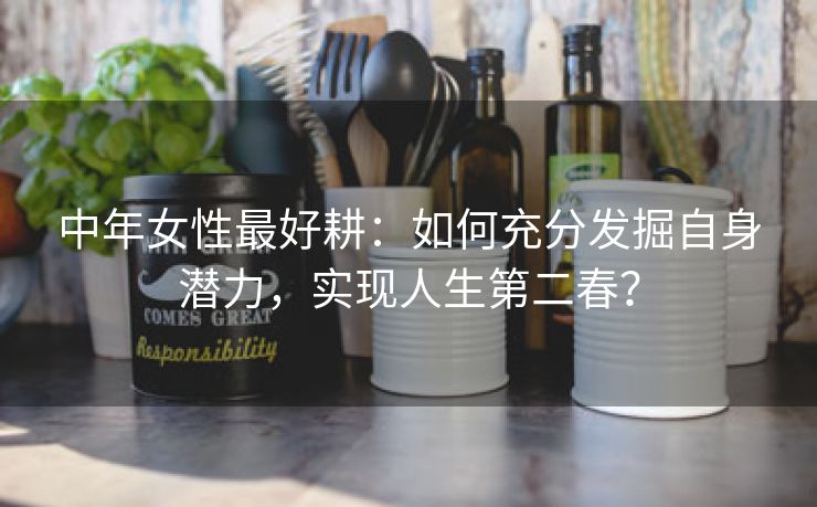 中年女性最好耕：如何充分发掘自身潜力，实现人生第二春？