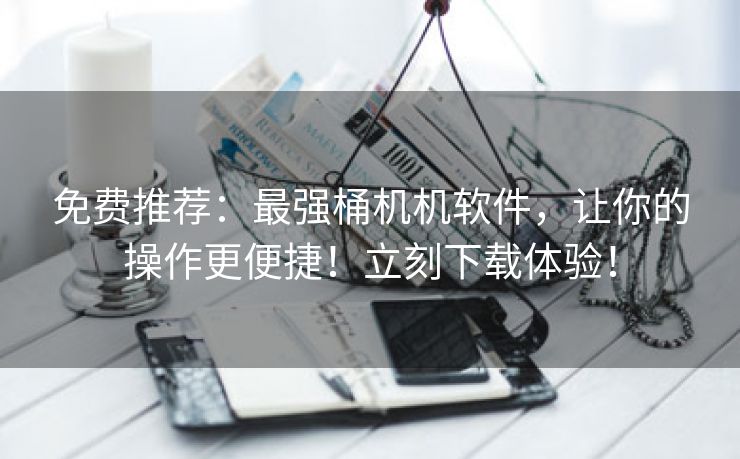 免费推荐：最强桶机机软件，让你的操作更便捷！立刻下载体验！