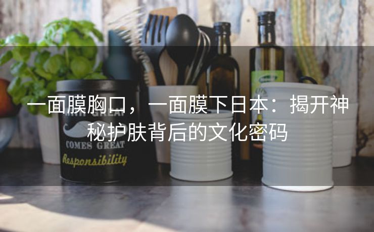 一面膜胸口，一面膜下日本：揭开神秘护肤背后的文化密码