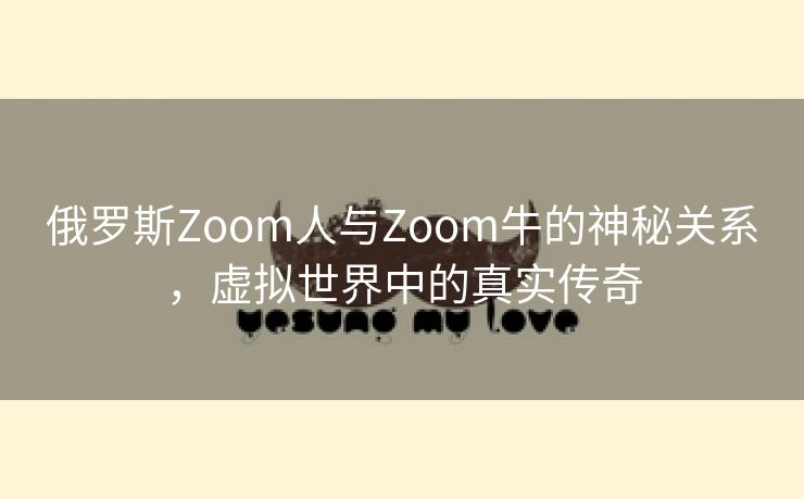 俄罗斯Zoom人与Zoom牛的神秘关系，虚拟世界中的真实传奇