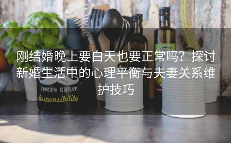 刚结婚晚上要白天也要正常吗？探讨新婚生活中的心理平衡与夫妻关系维护技巧