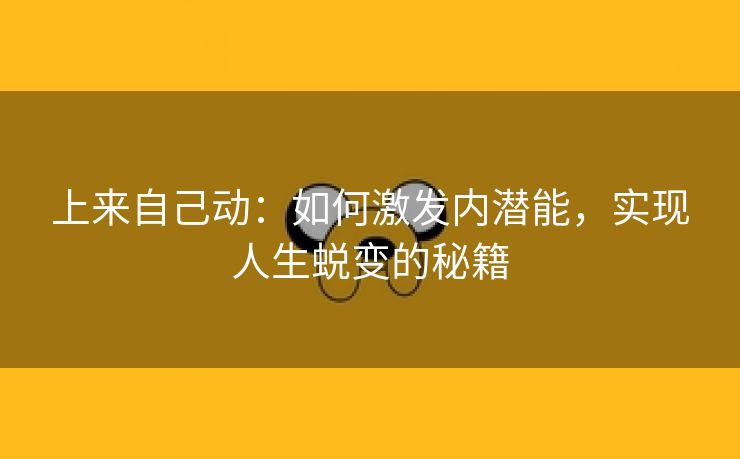 上来自己动：如何激发内潜能，实现人生蜕变的秘籍