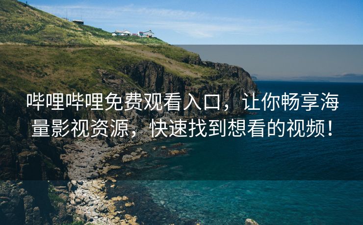 哔哩哔哩免费观看入口，让你畅享海量影视资源，快速找到想看的视频！