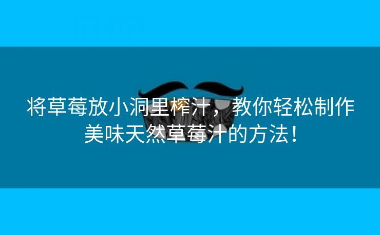 将草莓放小洞里榨汁，教你轻松制作美味天然草莓汁的方法！