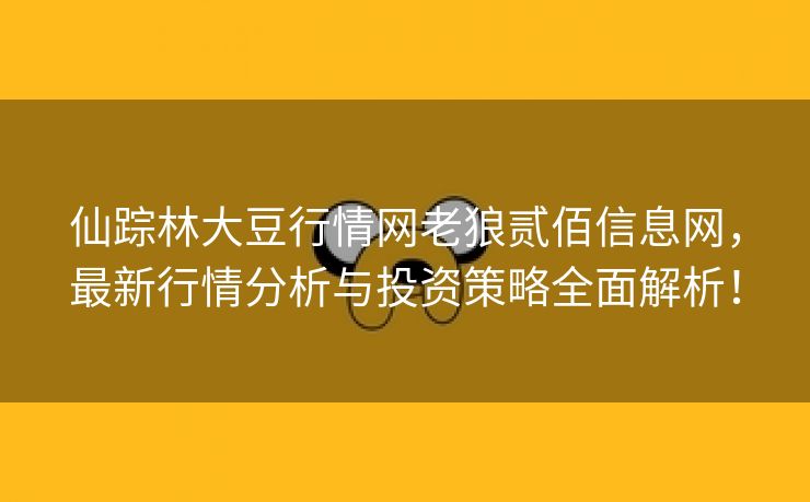 仙踪林大豆行情网老狼贰佰信息网，最新行情分析与投资策略全面解析！