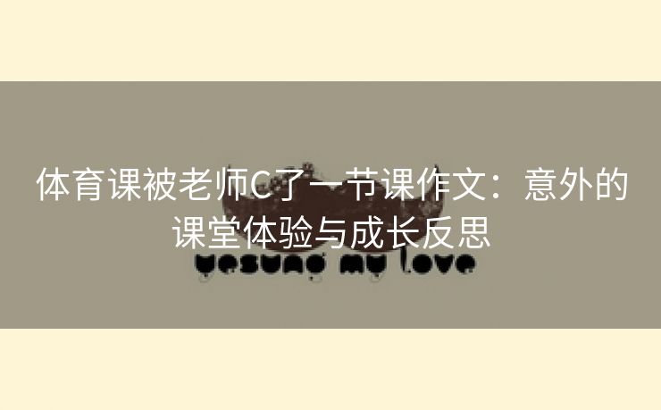 体育课被老师C了一节课作文：意外的课堂体验与成长反思