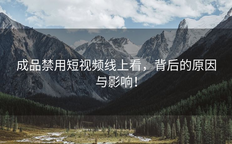 成品禁用短视频线上看，背后的原因与影响！