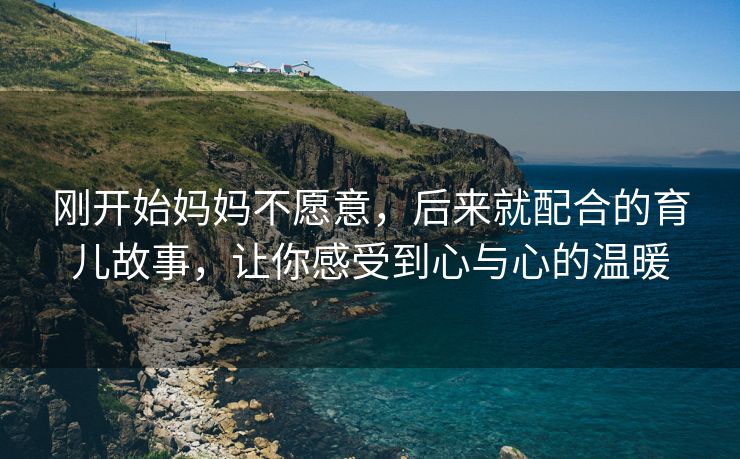 刚开始妈妈不愿意，后来就配合的育儿故事，让你感受到心与心的温暖