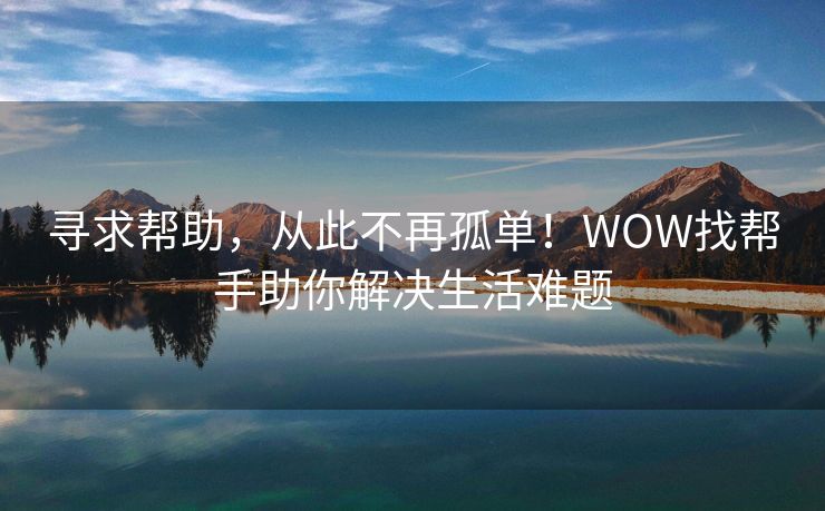 寻求帮助，从此不再孤单！WOW找帮手助你解决生活难题