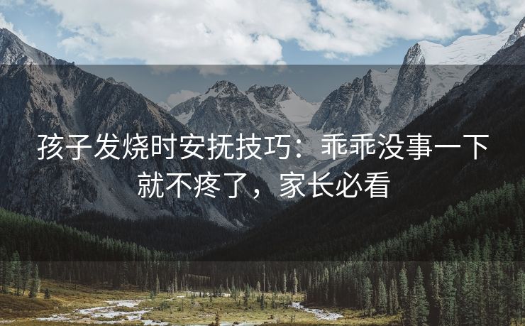 孩子发烧时安抚技巧：乖乖没事一下就不疼了，家长必看