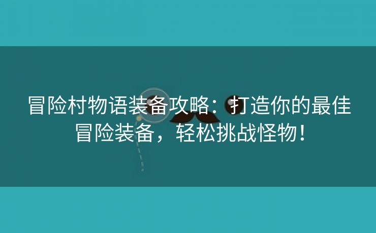 冒险村物语装备攻略：打造你的最佳冒险装备，轻松挑战怪物！