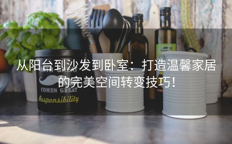 从阳台到沙发到卧室：打造温馨家居的完美空间转变技巧！