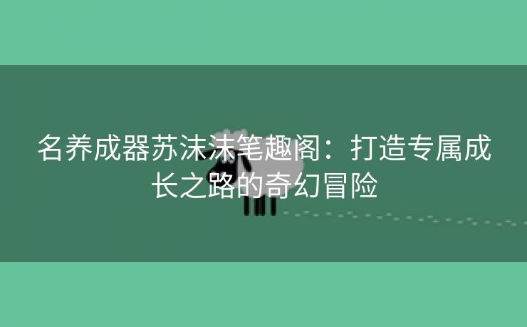 名养成器苏沫沫笔趣阁：打造专属成长之路的奇幻冒险