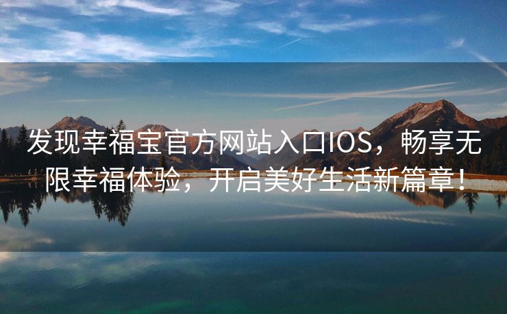 发现幸福宝官方网站入口IOS，畅享无限幸福体验，开启美好生活新篇章！