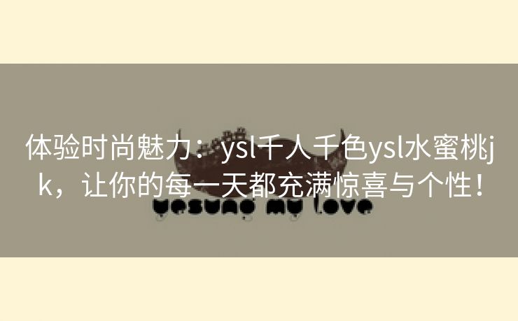 体验时尚魅力：ysl千人千色ysl水蜜桃jk，让你的每一天都充满惊喜与个性！