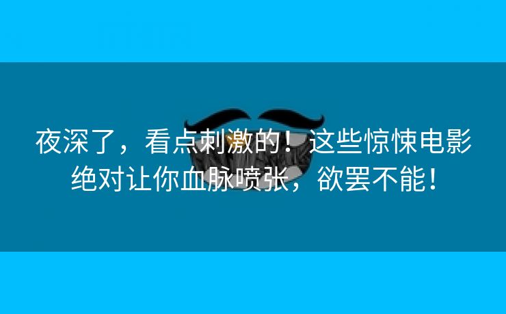 夜深了，看点刺激的！这些惊悚电影绝对让你血脉喷张，欲罢不能！