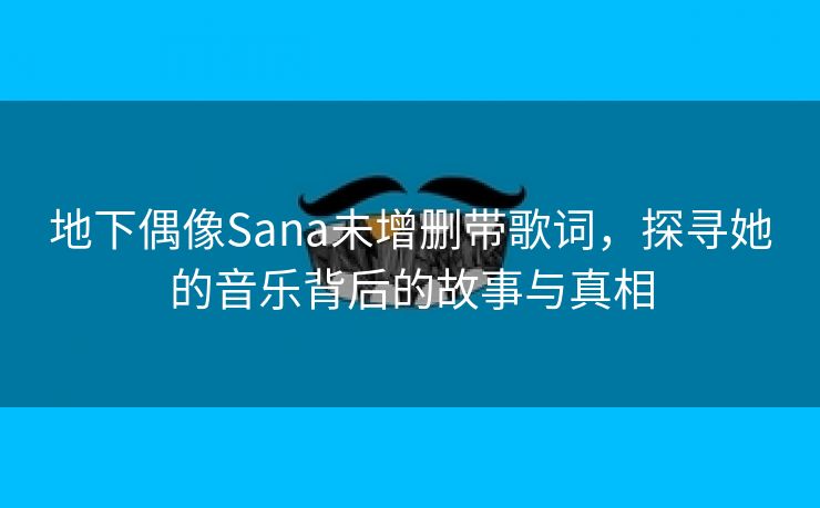 地下偶像Sana未增删带歌词，探寻她的音乐背后的故事与真相