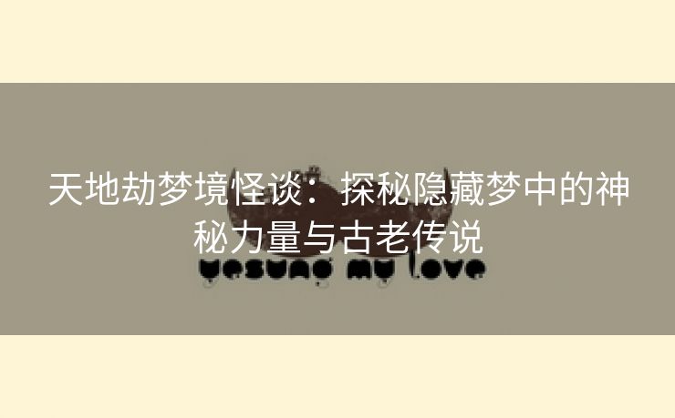 天地劫梦境怪谈：探秘隐藏梦中的神秘力量与古老传说
