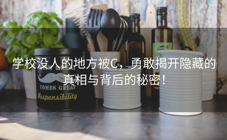 学校没人的地方被C，勇敢揭开隐藏的真相与背后的秘密！
