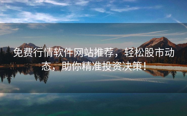 免费行情软件网站推荐，轻松股市动态，助你精准投资决策！