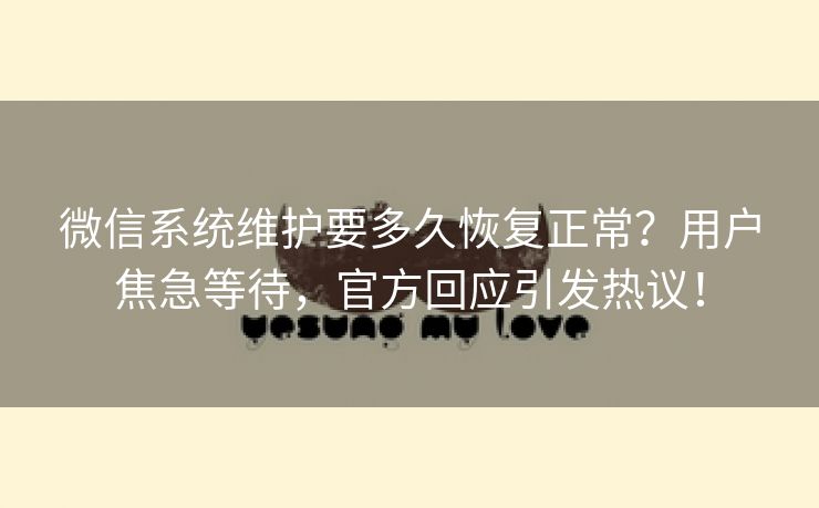 微信系统维护要多久恢复正常？用户焦急等待，官方回应引发热议！
