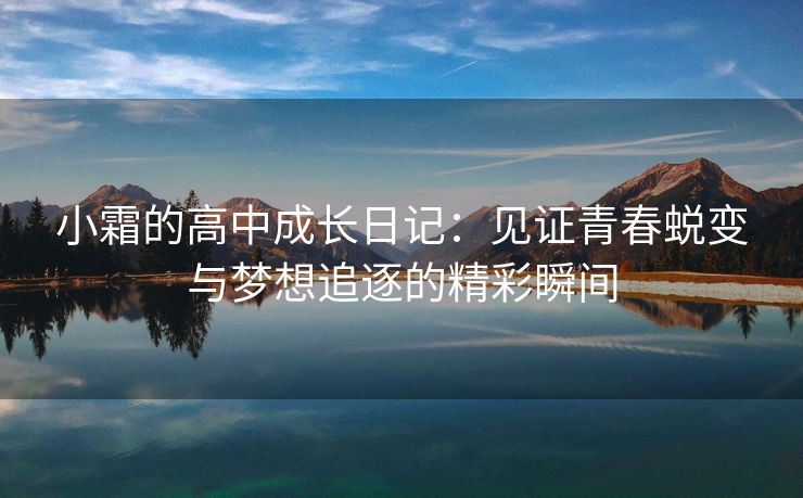 小霜的高中成长日记：见证青春蜕变与梦想追逐的精彩瞬间