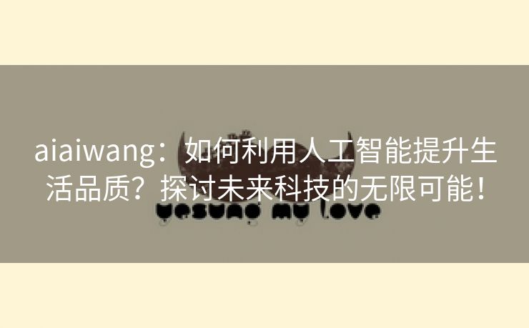 aiaiwang：如何利用人工智能提升生活品质？探讨未来科技的无限可能！