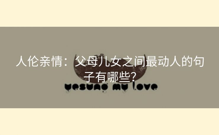 人伦亲情：父母儿女之间最动人的句子有哪些？