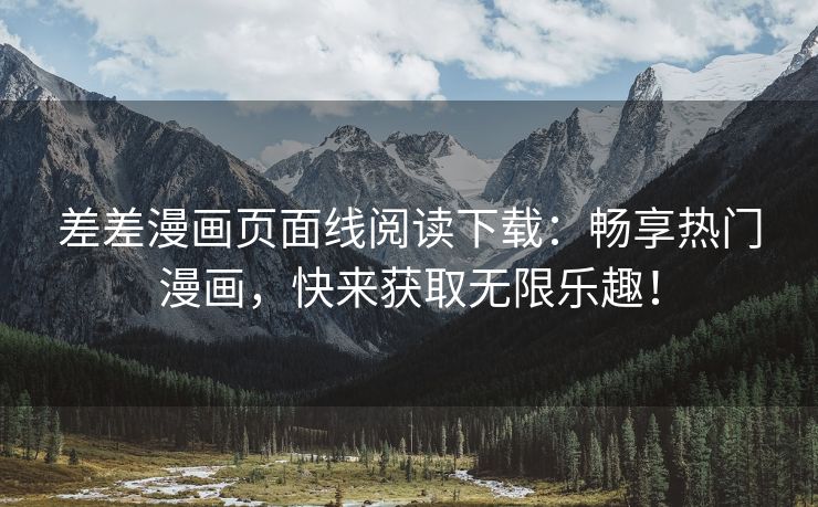 差差漫画页面线阅读下载：畅享热门漫画，快来获取无限乐趣！