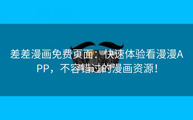 差差漫画免费页面：快速体验看漫漫APP，不容错过的漫画资源！