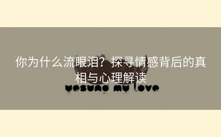 你为什么流眼泪？探寻情感背后的真相与心理解读