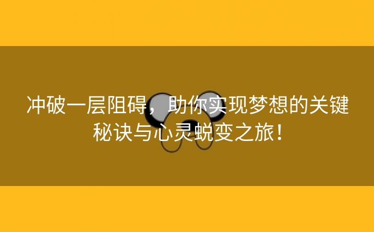 冲破一层阻碍，助你实现梦想的关键秘诀与心灵蜕变之旅！