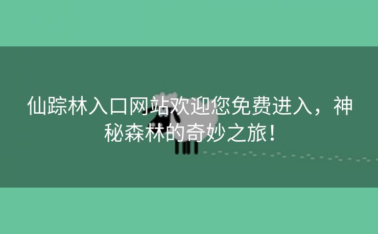 仙踪林入口网站欢迎您免费进入，神秘森林的奇妙之旅！