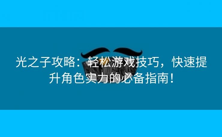 光之子攻略：轻松游戏技巧，快速提升角色实力的必备指南！