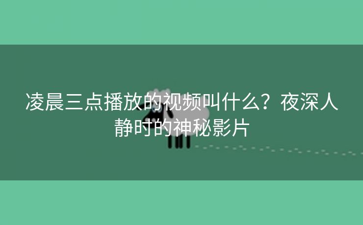 凌晨三点播放的视频叫什么？夜深人静时的神秘影片