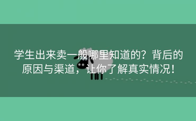 学生出来卖一般哪里知道的？背后的原因与渠道，让你了解真实情况！