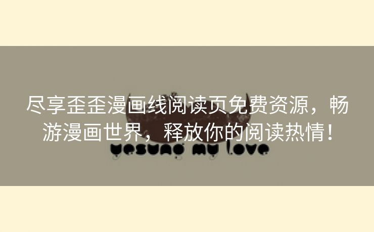 尽享歪歪漫画线阅读页免费资源，畅游漫画世界，释放你的阅读热情！