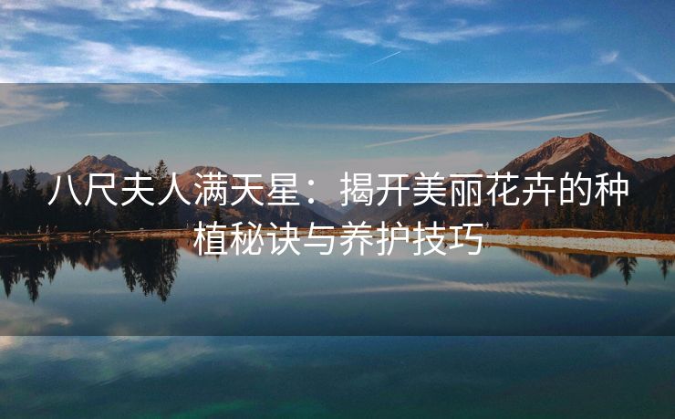 八尺夫人满天星：揭开美丽花卉的种植秘诀与养护技巧