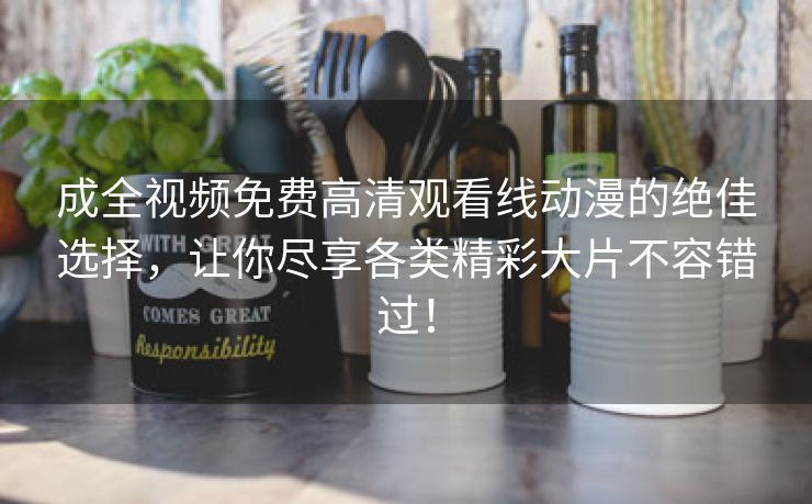 成全视频免费高清观看线动漫的绝佳选择，让你尽享各类精彩大片不容错过！