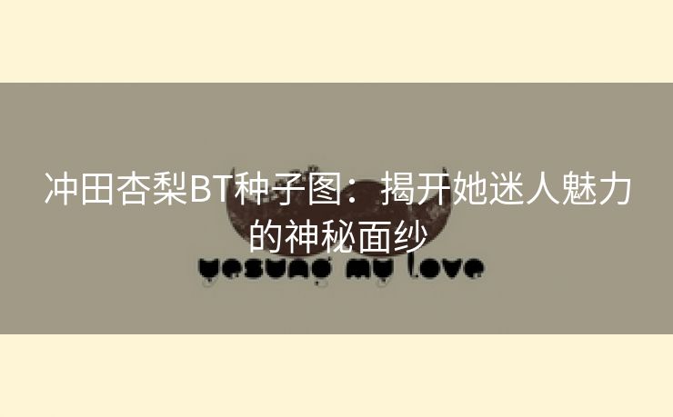 冲田杏梨BT种子图：揭开她迷人魅力的神秘面纱