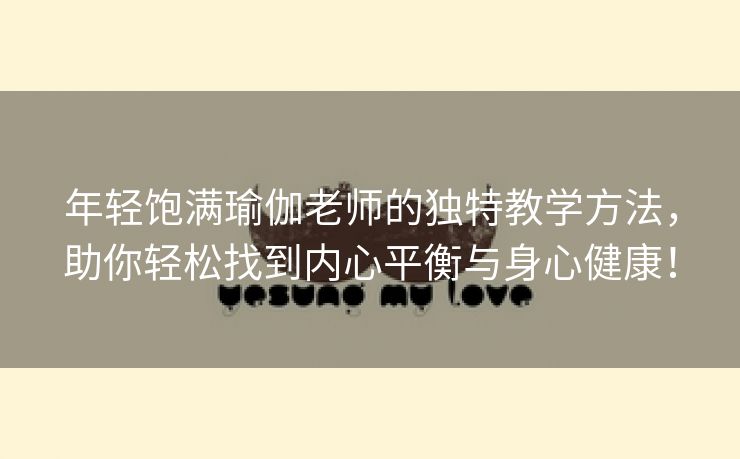 年轻饱满瑜伽老师的独特教学方法，助你轻松找到内心平衡与身心健康！