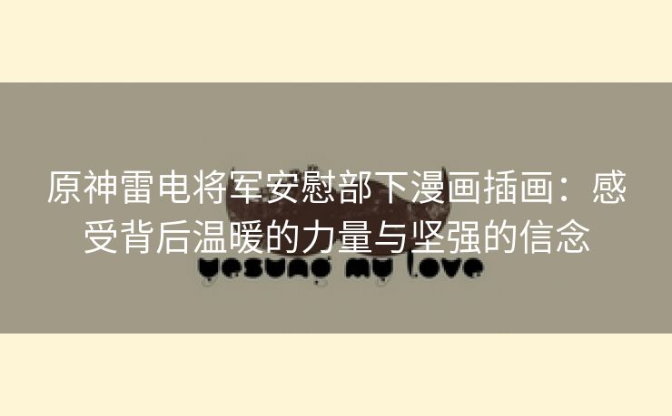 原神雷电将军安慰部下漫画插画：感受背后温暖的力量与坚强的信念